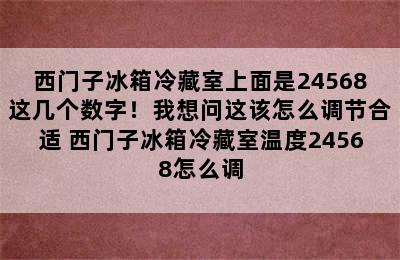 西门子冰箱冷藏室上面是24568这几个数字！我想问这该怎么调节合适 西门子冰箱冷藏室温度24568怎么调